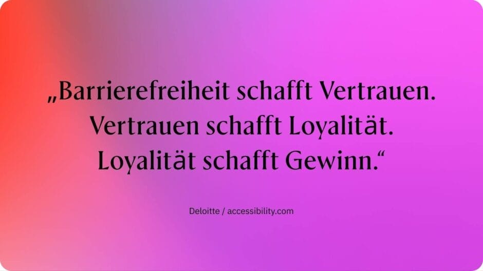 Zitat von Deloitte: „Barrierefreiheit schafft Vertrauen. Vertrauen schafft Loyalität. Loyalität schafft Gewinn.“